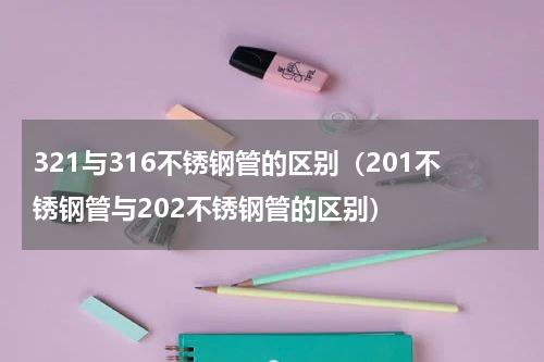 321与316不锈钢管的区别（201不锈钢管与202不锈钢管的区别）
