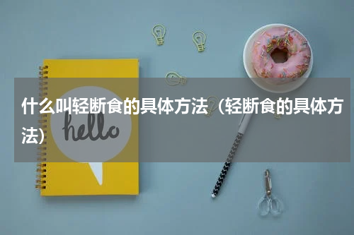 什么叫轻断食的具体方法（轻断食的具体方法）