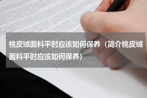 桃皮绒面料平时应该如何保养（简介桃皮绒面料平时应该如何保养）