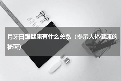 月牙白跟健康有什么关系（提示人体健康的秘密）