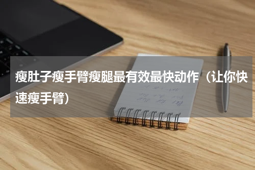瘦肚子瘦手臂瘦腿最有效最快动作（让你快速瘦手臂）