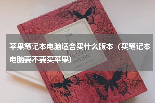 苹果笔记本电脑适合买什么版本（买笔记本电脑要不要买苹果）