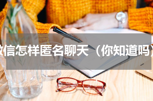 微信怎样匿名聊天（你知道吗）
