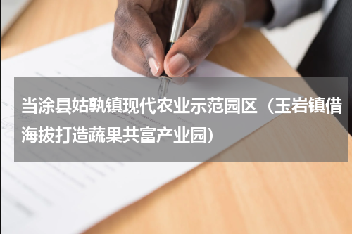 当涂县姑孰镇现代农业示范园区（玉岩镇借海拔打造蔬果共富产业园）