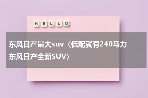 东风日产最大suv（低配就有240马力东风日产全新SUV）