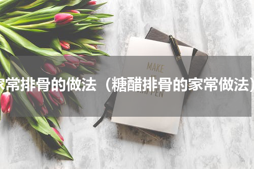 家常排骨的做法（糖醋排骨的家常做法）