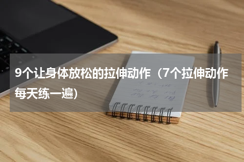 9个让身体放松的拉伸动作（7个拉伸动作每天练一遍）