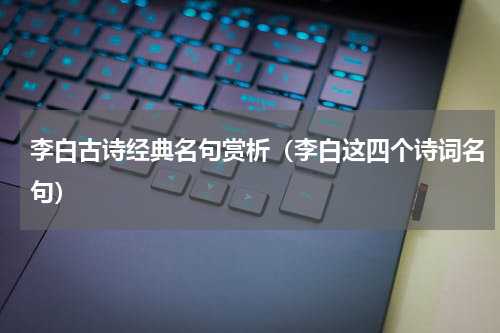 李白古诗经典名句赏析（李白这四个诗词名句）