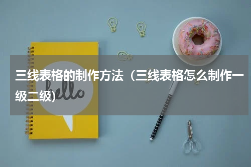 三线表格的制作方法（三线表格怎么制作一级二级）