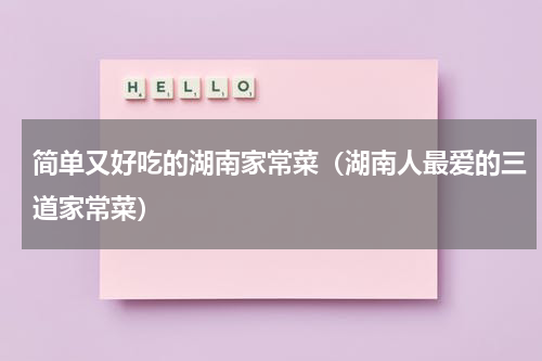 简单又好吃的湖南家常菜（湖南人最爱的三道家常菜）