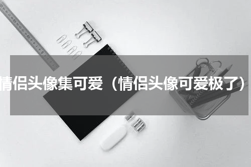 情侣头像集可爱（情侣头像可爱极了）