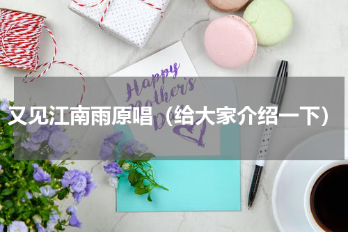又见江南雨原唱（给大家介绍一下）