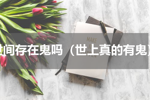 世间存在鬼吗（世上真的有鬼）
