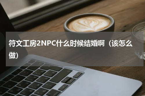 符文工房2NPC什么时候结婚啊（该怎么做）