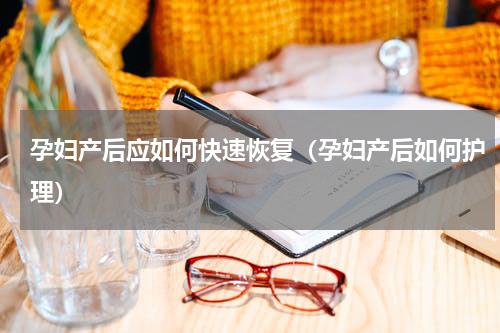 孕妇产后应如何快速恢复（孕妇产后如何护理）