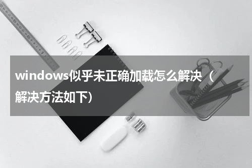 windows似乎未正确加载怎么解决（解决方法如下）
