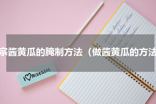 正宗酱黄瓜的腌制方法（做酱黄瓜的方法）