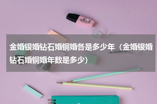 金婚银婚钻石婚铜婚各是多少年（金婚银婚钻石婚铜婚年数是多少）