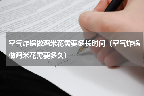空气炸锅做鸡米花需要多长时间（空气炸锅做鸡米花需要多久）