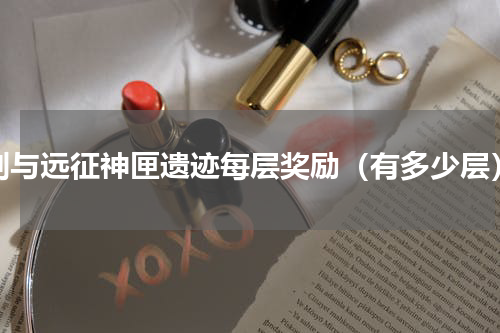剑与远征神匣遗迹每层奖励（有多少层）