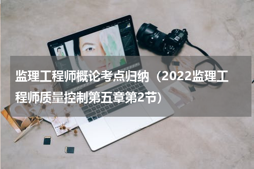 监理工程师概论考点归纳（2022监理工程师质量控制第五章第2节）