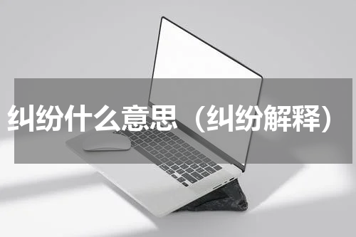 纠纷什么意思（纠纷解释）
