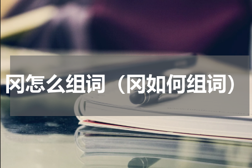 冈怎么组词（冈如何组词）