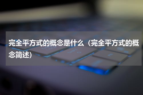 完全平方式的概念是什么（完全平方式的概念简述）
