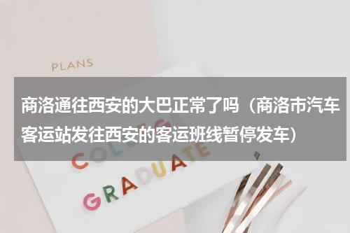 商洛通往西安的大巴正常了吗（商洛市汽车客运站发往西安的客运班线暂停发车）