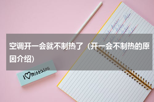空调开一会就不制热了（开一会不制热的原因介绍）
