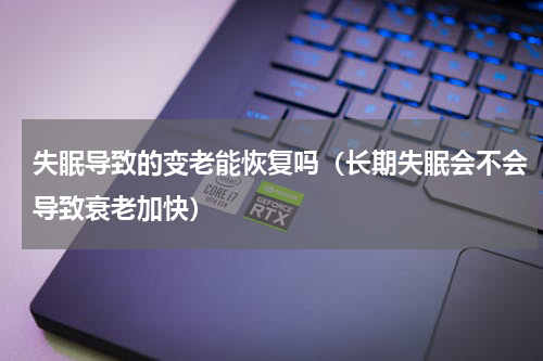 失眠导致的变老能恢复吗（长期失眠会不会导致衰老加快）