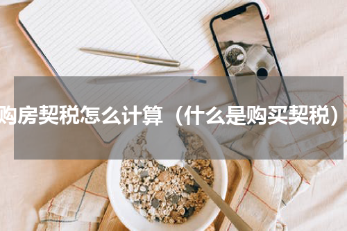 购房契税怎么计算（什么是购买契税）