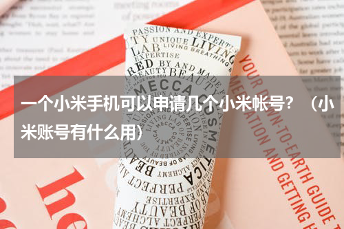 一个小米手机可以申请几个小米帐号？（小米账号有什么用）