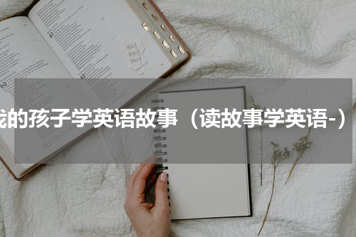 我的孩子学英语故事（读故事学英语-）