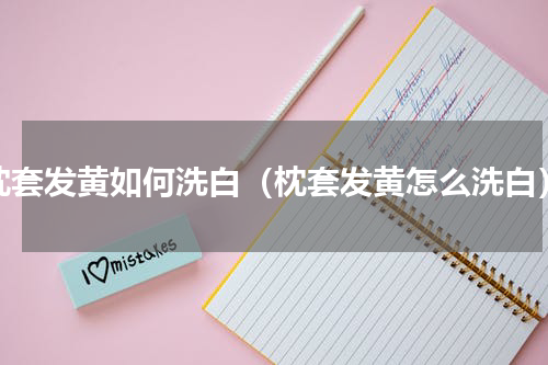 枕套发黄如何洗白（枕套发黄怎么洗白）