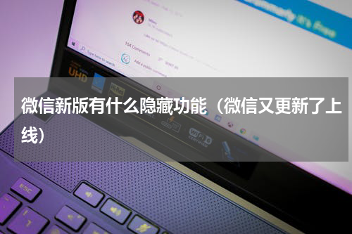微信新版有什么隐藏功能（微信又更新了上线）