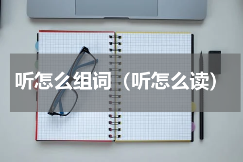 听怎么组词（听怎么读）
