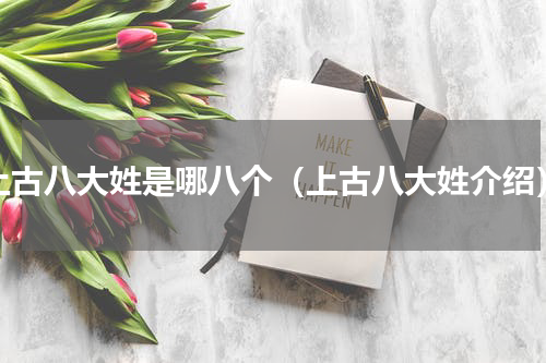 上古八大姓是哪八个（上古八大姓介绍）