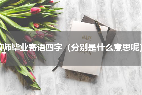 教师毕业寄语四字（分别是什么意思呢）