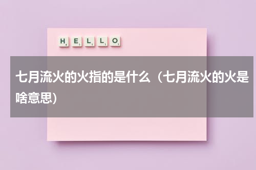 七月流火的火指的是什么（七月流火的火是啥意思）