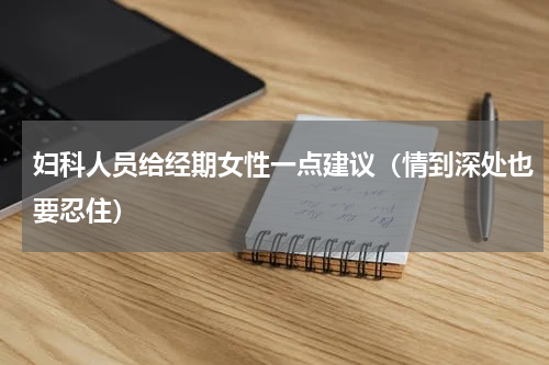 妇科人员给经期女性一点建议（情到深处也要忍住）