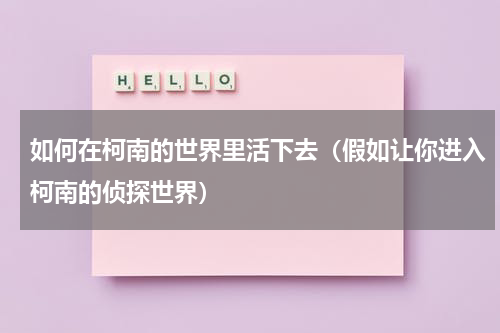 如何在柯南的世界里活下去（假如让你进入柯南的侦探世界）