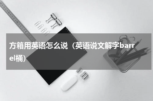 方箱用英语怎么说（英语说文解字barrel桶）