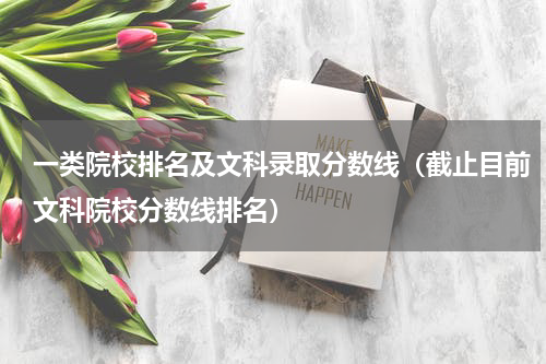 一类院校排名及文科录取分数线（截止目前文科院校分数线排名）