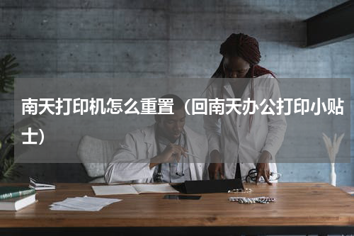 南天打印机怎么重置（回南天办公打印小贴士）