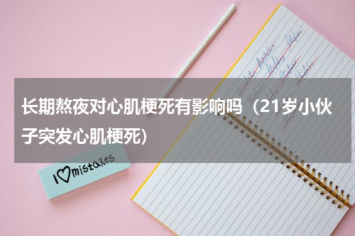 长期熬夜对心肌梗死有影响吗（21岁小伙子突发心肌梗死）