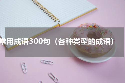 常用成语300句（各种类型的成语）