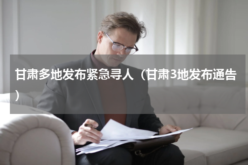 甘肃多地发布紧急寻人（甘肃3地发布通告）