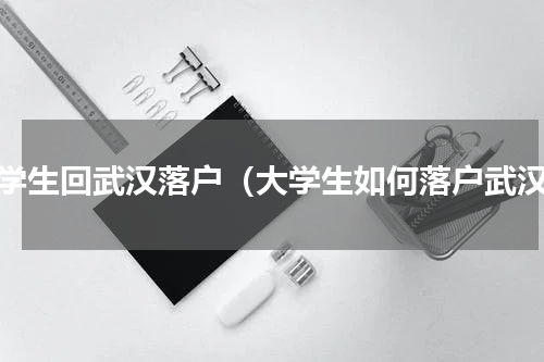 大学生回武汉落户（大学生如何落户武汉）