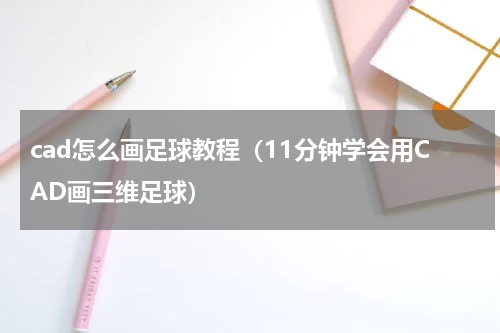 cad怎么画足球教程（11分钟学会用CAD画三维足球）